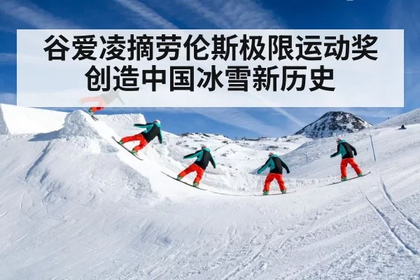 谷爱凌摘劳伦斯极限运动奖创造中国冰雪新历史